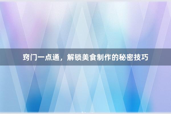 窍门一点通，解锁美食制作的秘密技巧