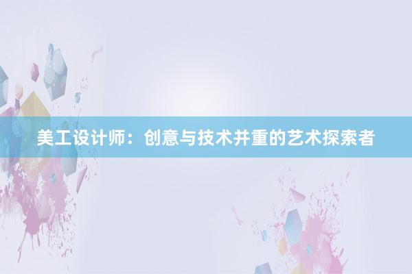 美工设计师：创意与技术并重的艺术探索者