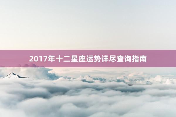 2017年十二星座运势详尽查询指南